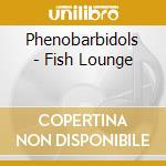 Phenobarbidols - Fish Lounge cd musicale di Phenobarbidols