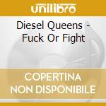 Diesel Queens - Fuck Or Fight cd musicale di Diesel Queens