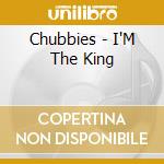 Chubbies - I'M The King cd musicale di Chubbies