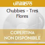 Chubbies - Tres Flores cd musicale di Chubbies
