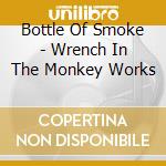 Bottle Of Smoke - Wrench In The Monkey Works cd