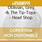 Oblivian, Greg -& The Tip-Tops- - Head Shop cd musicale