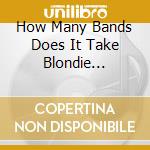 How Many Bands Does It Take Blondie Tribute / Various cd musicale
