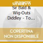 Sir Bald & Wig-Outs Diddley - To Baldly Go cd