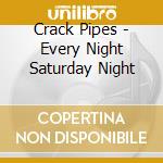 Crack Pipes - Every Night Saturday Night cd musicale di Crack Pipes