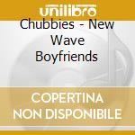 Chubbies - New Wave Boyfriends cd musicale di Chubbies