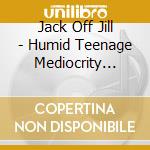 Jack Off Jill - Humid Teenage Mediocrity 1992-1995 cd