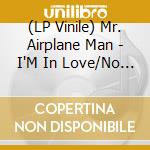 (LP Vinile) Mr. Airplane Man - I'M In Love/No Place To Go (7