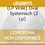 (LP Vinile) Oval - Systemisch (2 Lp) vinile