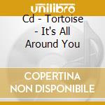 Cd - Tortoise - It's All Around You