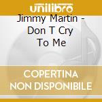 Jimmy Martin - Don T Cry To Me cd