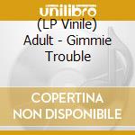 (LP Vinile) Adult - Gimmie Trouble lp vinile di ADULT