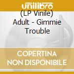 (LP Vinile) Adult - Gimmie Trouble vinile