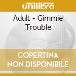 Adult - Gimmie Trouble cd musicale di ADULT