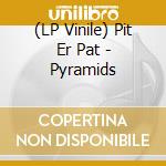 (LP Vinile) Pit Er Pat - Pyramids lp vinile di Pit er pat