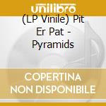 (LP Vinile) Pit Er Pat - Pyramids vinile