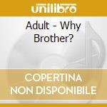 Adult - Why Brother? cd musicale di ADULT