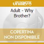 Adult - Why Brother? cd