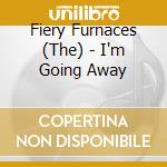 Fiery Furnaces (The) - I'm Going Away cd