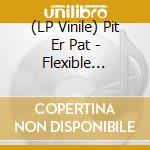 (LP Vinile) Pit Er Pat - Flexible Entertainer vinile