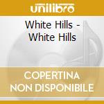 White Hills - White Hills cd musicale di Hills White
