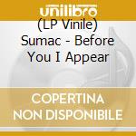 (LP Vinile) Sumac - Before You I Appear lp vinile di Sumac