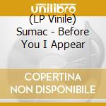 (LP Vinile) Sumac - Before You I Appear vinile