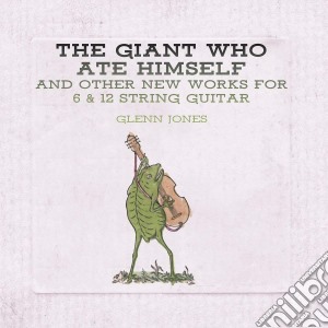 Glenn Jones - The Giant Who Ate Himself And Other New Works For 6 & 12 String Guitar cd musicale di Glenn Jones