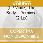 (LP Vinile) The Body - Remixed (2 Lp) vinile