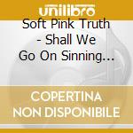 Soft Pink Truth - Shall We Go On Sinning So That Grace May cd