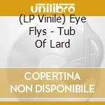 (LP Vinile) Eye Flys - Tub Of Lard lp vinile