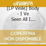 (LP Vinile) Body - I Ve Seen All I Need Tosee vinile
