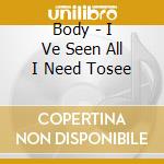 Body - I Ve Seen All I Need Tosee cd