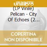 (LP Vinile) Pelican - City Of Echoes (2 Lp) vinile