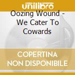 Oozing Wound - We Cater To Cowards cd