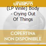 (LP Vinile) Body - Crying Out Of Things vinile