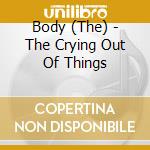 Body (The) - The Crying Out Of Things cd