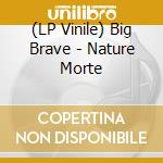 (LP Vinile) Big Brave - Nature Morte lp vinile
