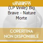 (LP Vinile) Big Brave - Nature Morte vinile