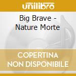 Big Brave - Nature Morte cd musicale