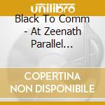 Black To Comm - At Zeenath Parallel Heavens cd musicale