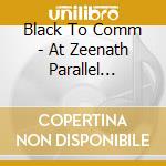 Black To Comm - At Zeenath Parallel Heavens cd