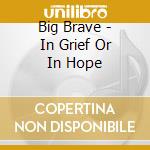 Big Brave - In Grief Or In Hope cd