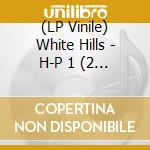 (LP Vinile) White Hills - H-P 1 (2 Lp) vinile