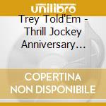 Trey Told'Em - Thrill Jockey Anniversary Megamix - Various cd