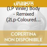 (LP Vinile) Body - Remixed (2Lp-Coloured Vinyl) vinile