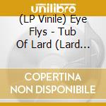 (LP Vinile) Eye Flys - Tub Of Lard (Lard Vinyl) lp vinile