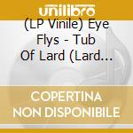(LP Vinile) Eye Flys - Tub Of Lard (Lard Vinyl) vinile
