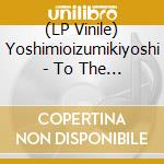 (LP Vinile) Yoshimioizumikiyoshi - To The Forest To Live Atruer Life (White lp vinile