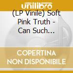 (LP Vinile) Soft Pink Truth - Can Such Delightful Times Go On Forever? vinile